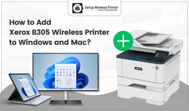 How to Add Xerox B305 Wireless Printer to Windows and Mac?